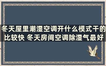 冬天屋里潮湿空调开什么模式干的比较快 冬天房间空调除湿气最好的方法